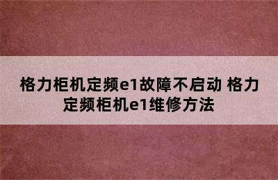 格力柜机定频e1故障不启动 格力定频柜机e1维修方法